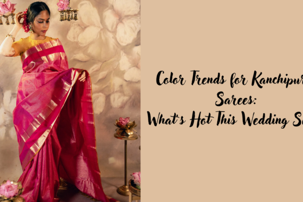 Color Trends for Kanchipuram Sarees: What’s Hot This Wedding Season Color Trends for Kanchipuram Sarees: What’s Hot This Wedding Season