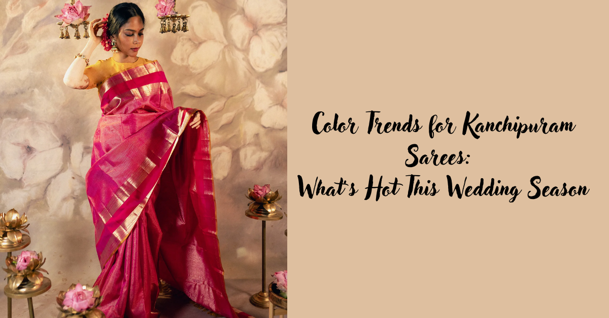 Color Trends for Kanchipuram Sarees: What’s Hot This Wedding Season