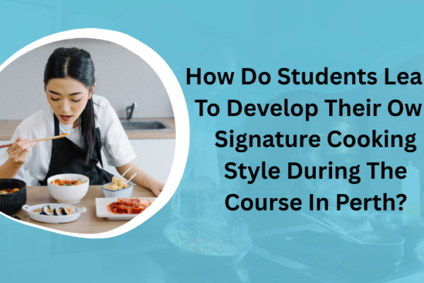 How Do Students Learn To Develop Their Own Signature Cooking Style During The Course In Perth? professional-cooking-courses